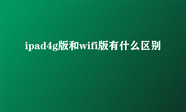 ipad4g版和wifi版有什么区别
