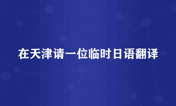 在天津请一位临时日语翻译