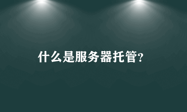什么是服务器托管？