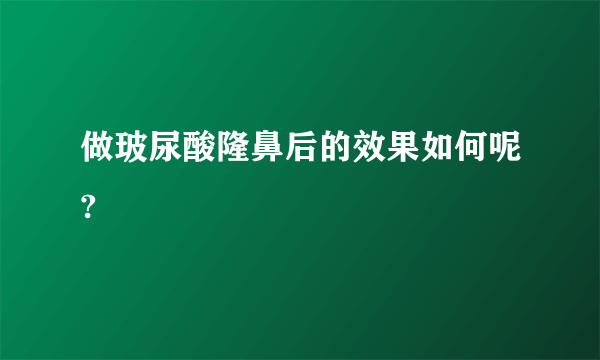 做玻尿酸隆鼻后的效果如何呢?