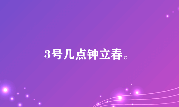 3号几点钟立春。