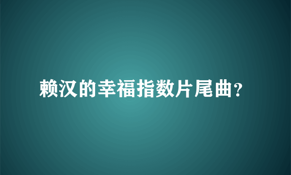 赖汉的幸福指数片尾曲？