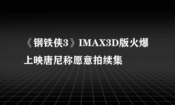 《钢铁侠3》IMAX3D版火爆上映唐尼称愿意拍续集