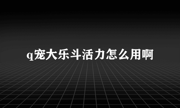 q宠大乐斗活力怎么用啊