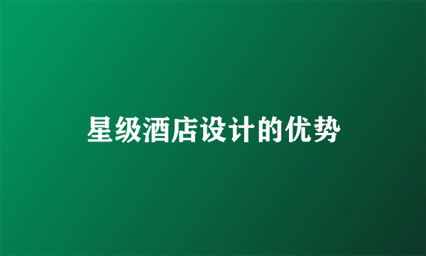 星级酒店设计的优势