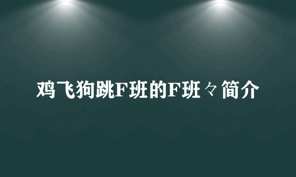 鸡飞狗跳F班的F班々简介