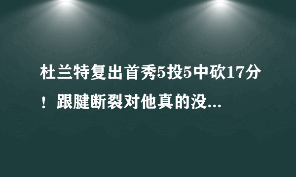 杜兰特复出首秀5投5中砍17分！跟腱断裂对他真的没有影响吗？