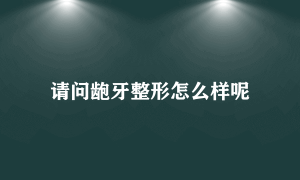 请问龅牙整形怎么样呢