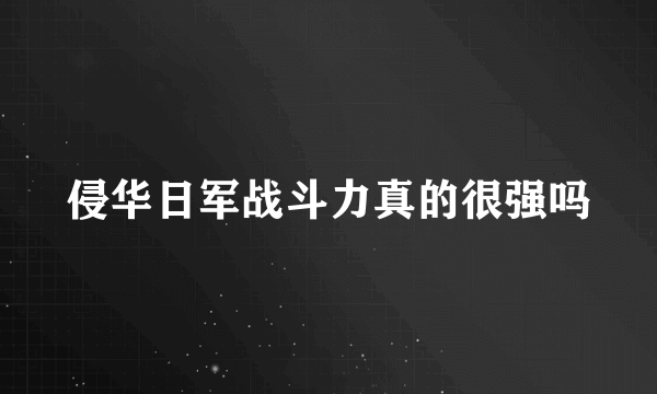侵华日军战斗力真的很强吗