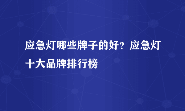 应急灯哪些牌子的好？应急灯十大品牌排行榜