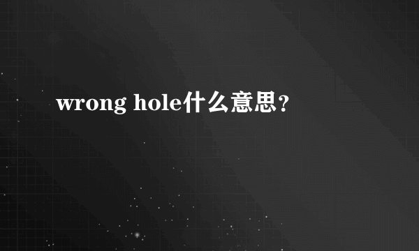 wrong hole什么意思？