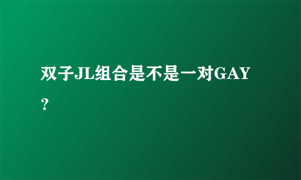 双子JL组合是不是一对GAY？
