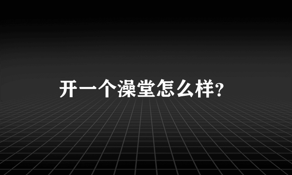 开一个澡堂怎么样？