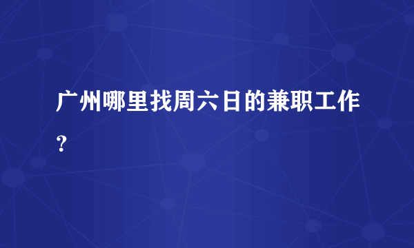 广州哪里找周六日的兼职工作？