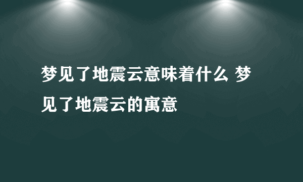 梦见了地震云意味着什么 梦见了地震云的寓意
