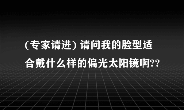 (专家请进) 请问我的脸型适合戴什么样的偏光太阳镜啊??