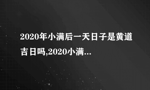 2020年小满后一天日子是黄道吉日吗,2020小满还有几天？
