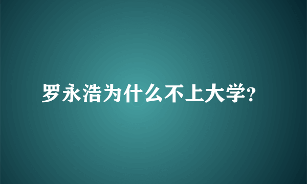 罗永浩为什么不上大学？