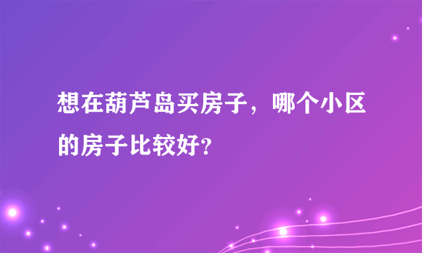 想在葫芦岛买房子，哪个小区的房子比较好？