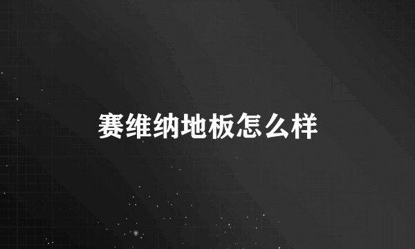 赛维纳地板怎么样