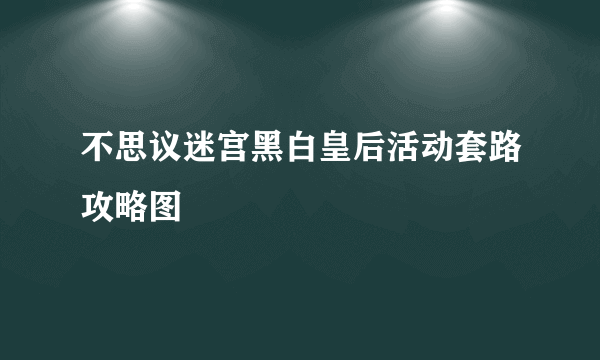 不思议迷宫黑白皇后活动套路攻略图