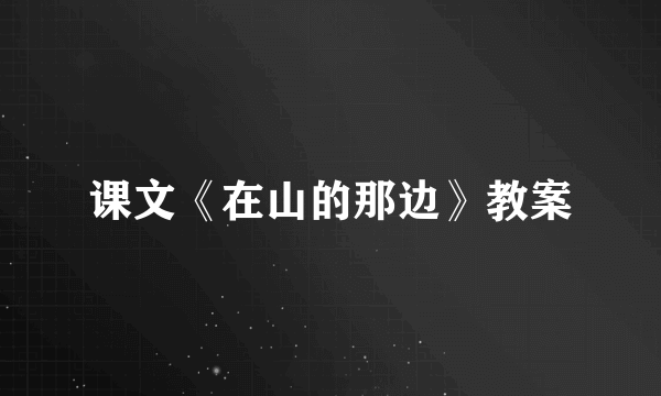课文《在山的那边》教案