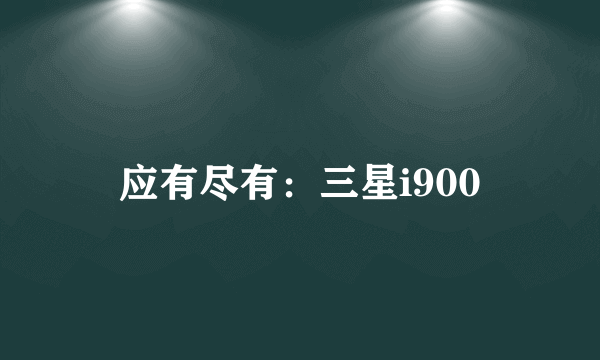 应有尽有：三星i900
