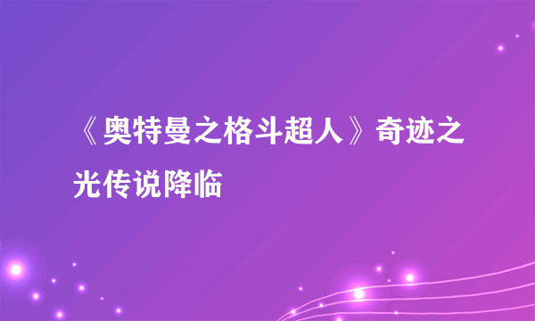《奥特曼之格斗超人》奇迹之光传说降临