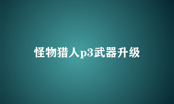 怪物猎人p3武器升级
