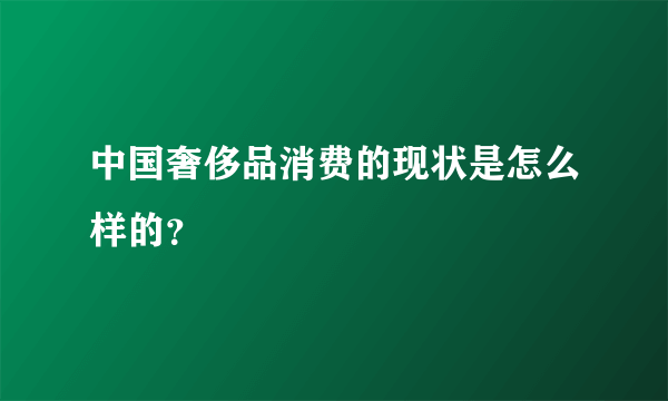中国奢侈品消费的现状是怎么样的？