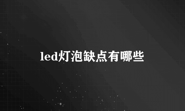 led灯泡缺点有哪些
