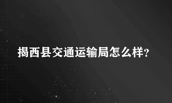 揭西县交通运输局怎么样？