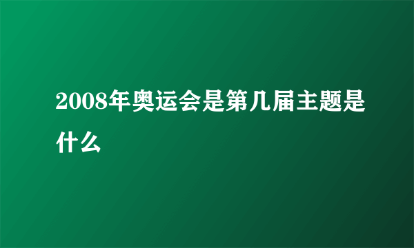 2008年奥运会是第几届主题是什么