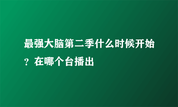 最强大脑第二季什么时候开始？在哪个台播出