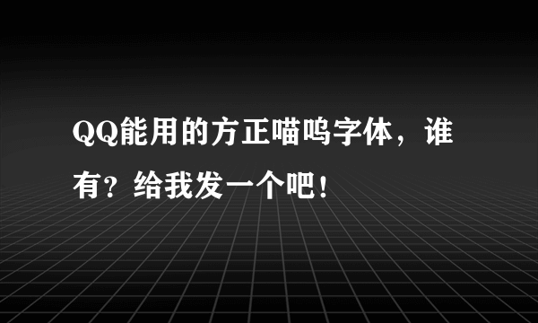 QQ能用的方正喵呜字体，谁有？给我发一个吧！
