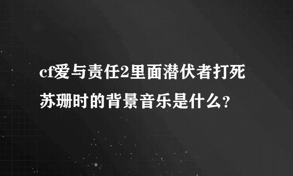 cf爱与责任2里面潜伏者打死苏珊时的背景音乐是什么？