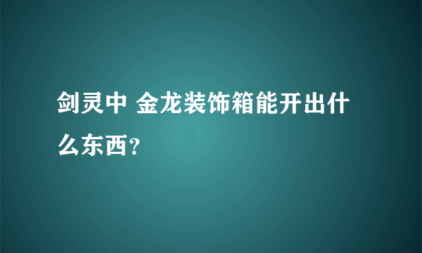剑灵中 金龙装饰箱能开出什么东西？