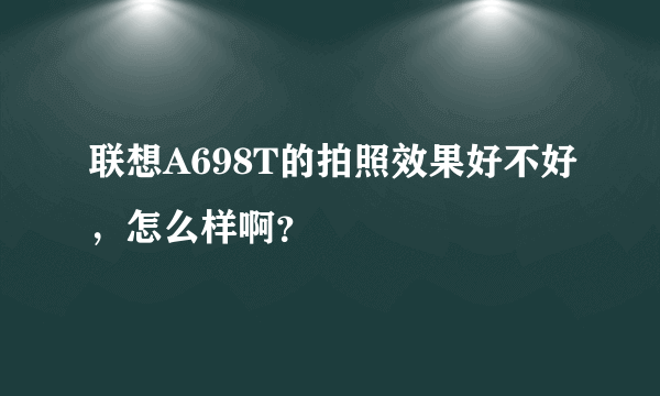 联想A698T的拍照效果好不好，怎么样啊？