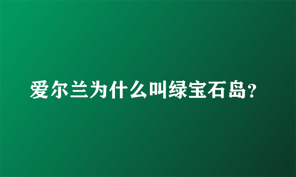 爱尔兰为什么叫绿宝石岛？