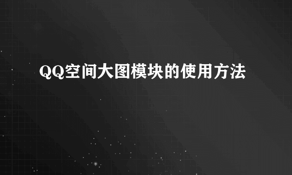 QQ空间大图模块的使用方法