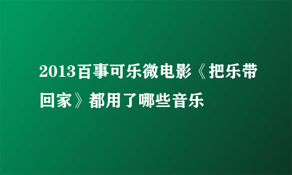 2013百事可乐微电影《把乐带回家》都用了哪些音乐