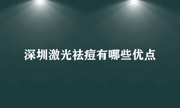 深圳激光祛痘有哪些优点