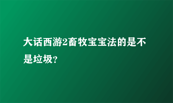 大话西游2畜牧宝宝法的是不是垃圾？
