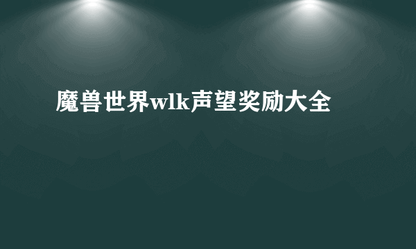 魔兽世界wlk声望奖励大全