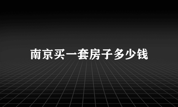 南京买一套房子多少钱