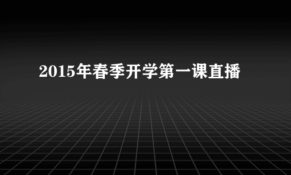 2015年春季开学第一课直播