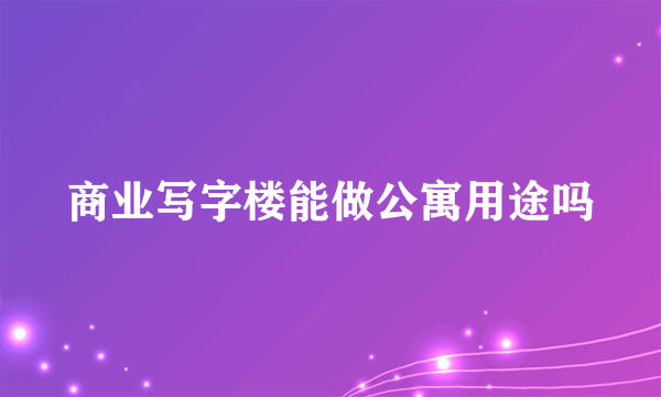 商业写字楼能做公寓用途吗