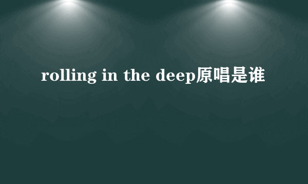 rolling in the deep原唱是谁