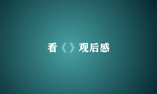 看《》观后感
