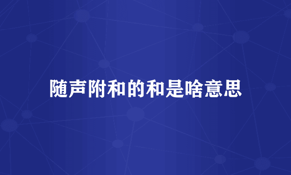 随声附和的和是啥意思